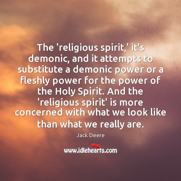 The ‘religious spirit,’ it’s demonic, and it attempts to substitute a 