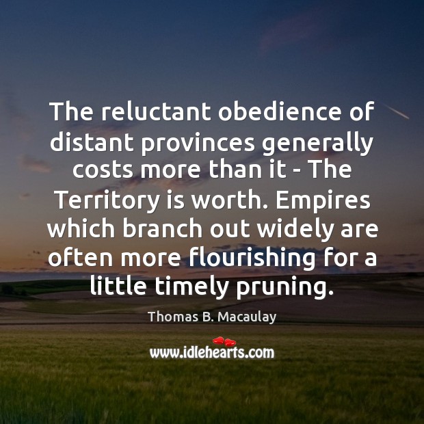 The reluctant obedience of distant provinces generally costs more than it – Thomas B. Macaulay Picture Quote