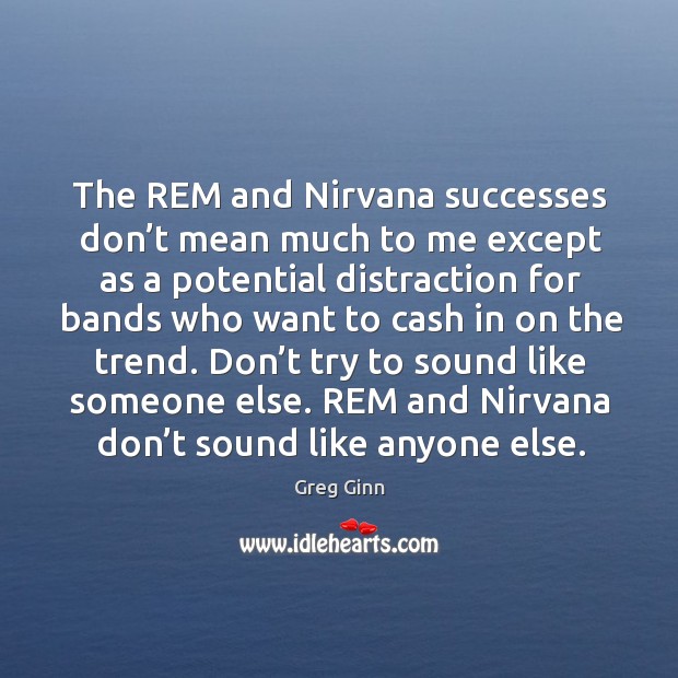 The rem and nirvana successes don’t mean much to me except as a potential distraction Image
