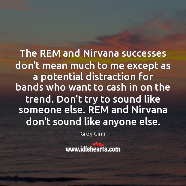 The REM and Nirvana successes don’t mean much to me except as Greg Ginn Picture Quote