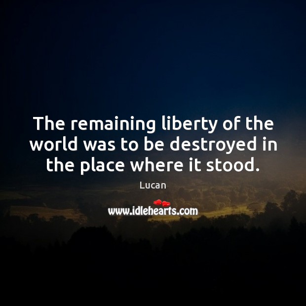 The remaining liberty of the world was to be destroyed in the place where it stood. Lucan Picture Quote