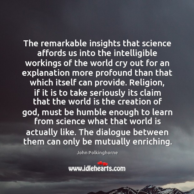 The remarkable insights that science affords us into the intelligible workings of John Polkinghorne Picture Quote