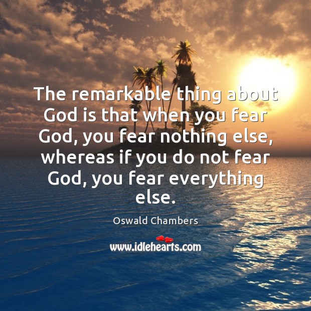 The remarkable thing about God is that when you fear God, you Oswald Chambers Picture Quote