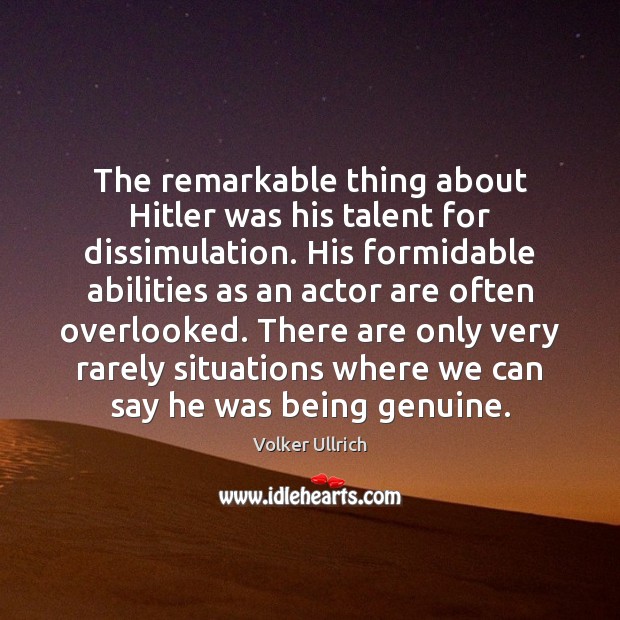 The remarkable thing about Hitler was his talent for dissimulation. His formidable Volker Ullrich Picture Quote