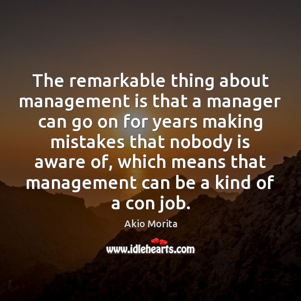 The remarkable thing about management is that a manager can go on Management Quotes Image