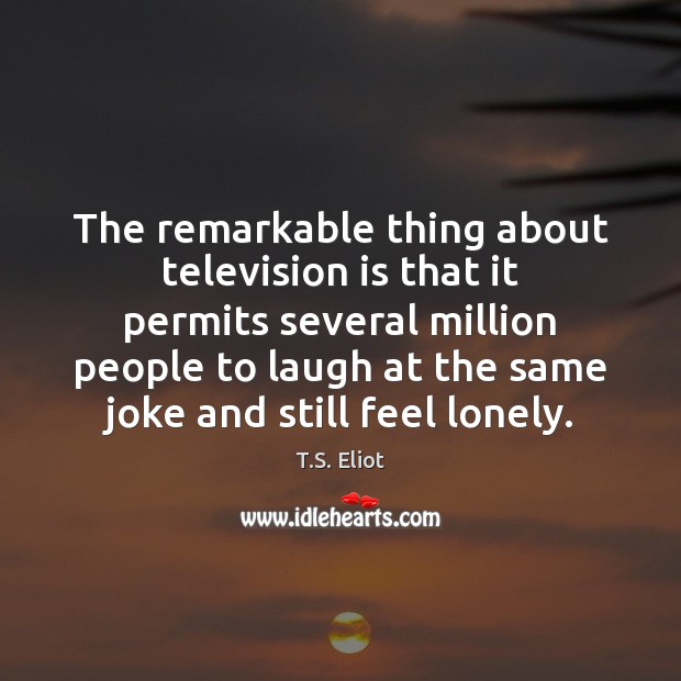 The remarkable thing about television is that it permits several million people Lonely Quotes Image