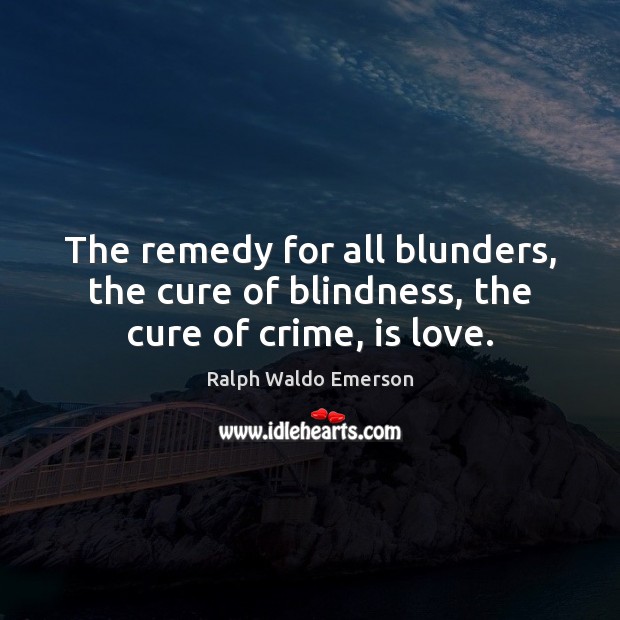The remedy for all blunders, the cure of blindness, the cure of crime, is love. Image