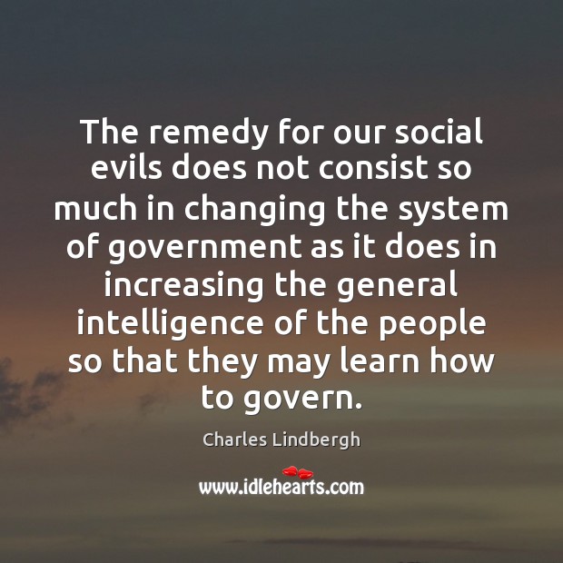 The remedy for our social evils does not consist so much in Charles Lindbergh Picture Quote