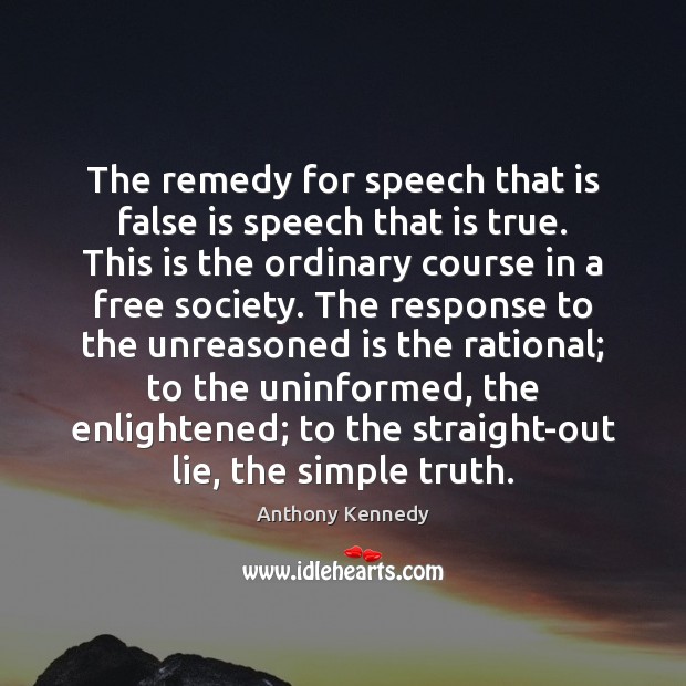 The remedy for speech that is false is speech that is true. Anthony Kennedy Picture Quote