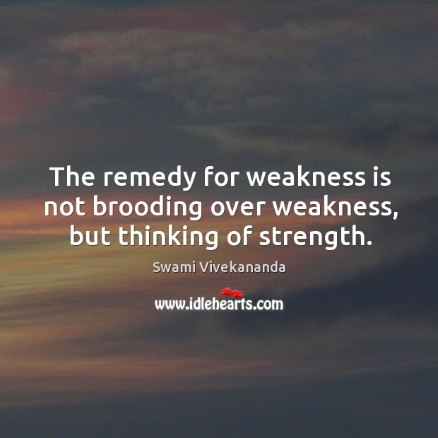 The remedy for weakness is not brooding over weakness, but thinking of strength. Swami Vivekananda Picture Quote