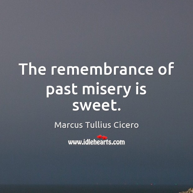 The remembrance of past misery is sweet. Marcus Tullius Cicero Picture Quote
