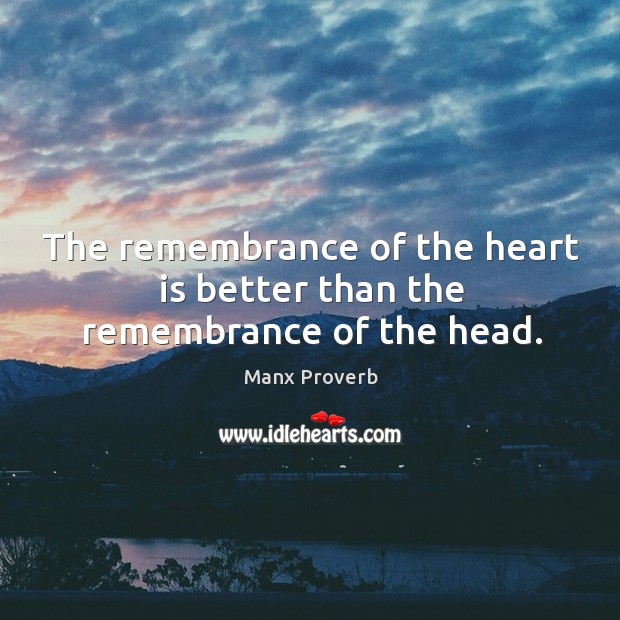 The remembrance of the heart is better than the remembrance of the head. Manx Proverbs Image