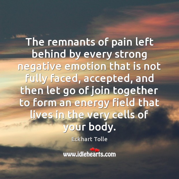 The remnants of pain left behind by every strong negative emotion that Eckhart Tolle Picture Quote