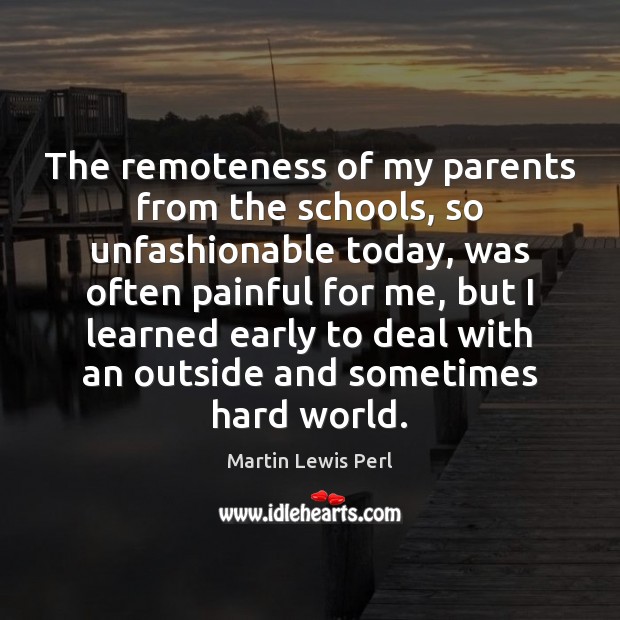The remoteness of my parents from the schools, so unfashionable today, was Martin Lewis Perl Picture Quote
