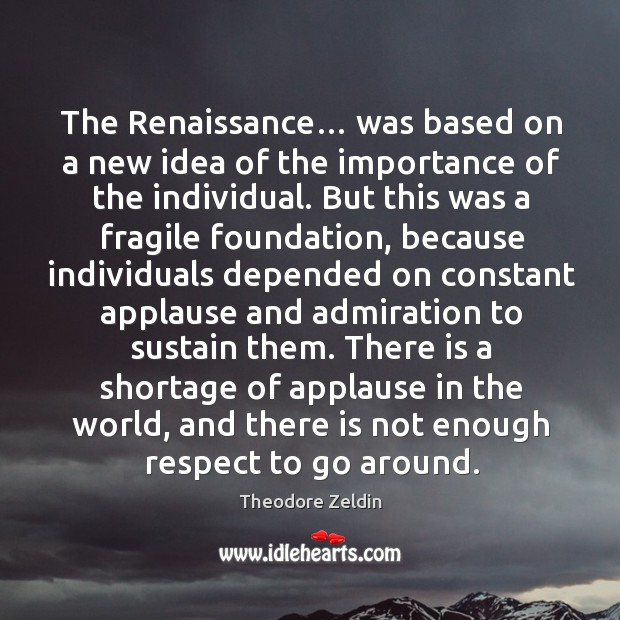 The Renaissance… was based on a new idea of the importance of Theodore Zeldin Picture Quote