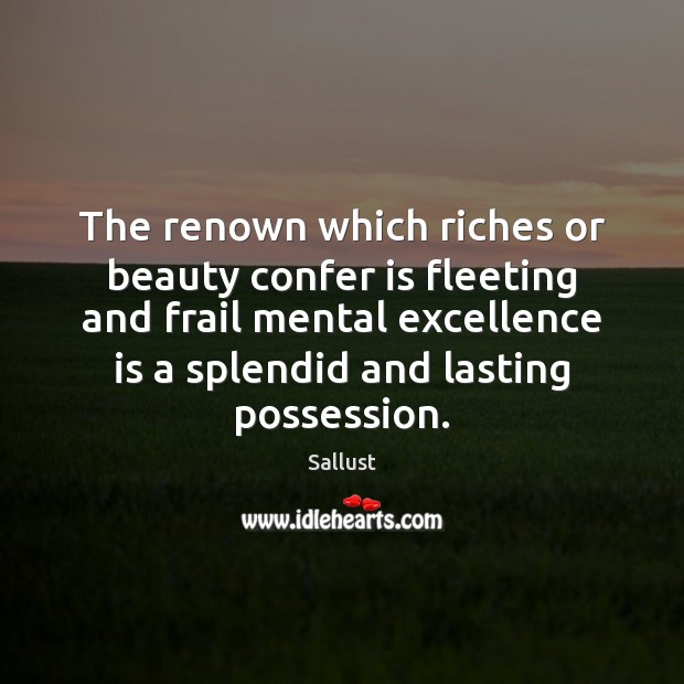 The renown which riches or beauty confer is fleeting and frail mental Sallust Picture Quote