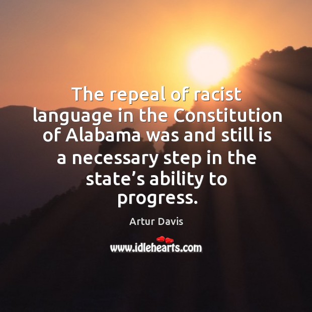 The repeal of racist language in the constitution of alabama was and still is a necessary Artur Davis Picture Quote