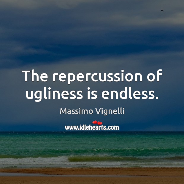 The repercussion of ugliness is endless. Massimo Vignelli Picture Quote