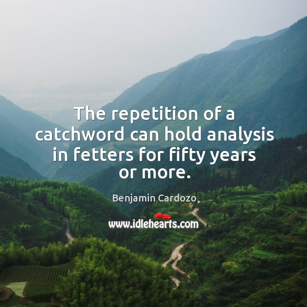 The repetition of a catchword can hold analysis in fetters for fifty years or more. Benjamin Cardozo Picture Quote