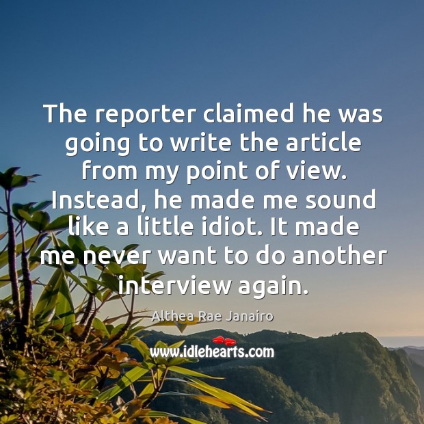 The reporter claimed he was going to write the article from my point of view. Althea Rae Janairo Picture Quote