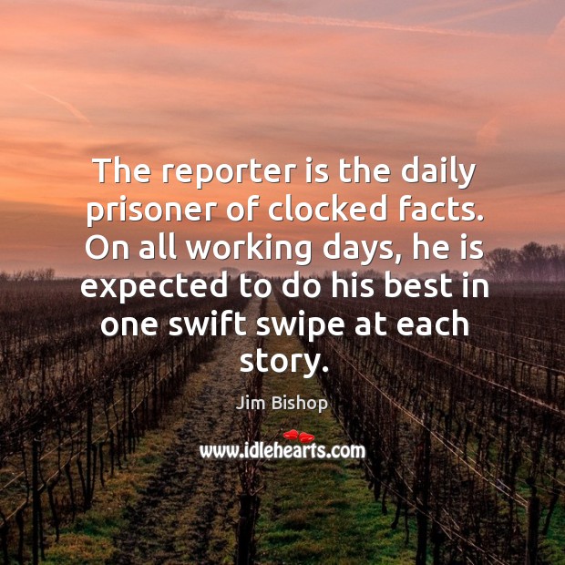 The reporter is the daily prisoner of clocked facts. Jim Bishop Picture Quote