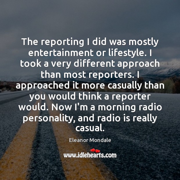 The reporting I did was mostly entertainment or lifestyle. I took a Eleanor Mondale Picture Quote