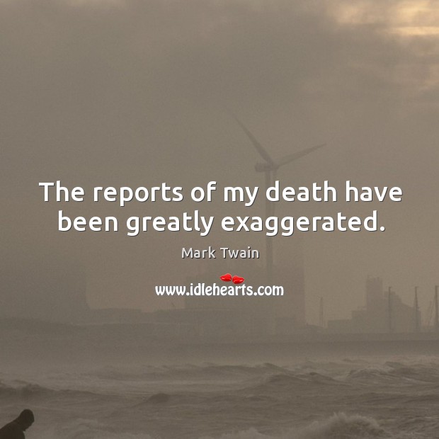 The reports of my death have been greatly exaggerated. Mark Twain Picture Quote