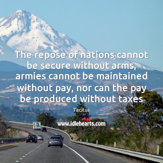 The repose of nations cannot be secure without arms, armies cannot be Tacitus Picture Quote
