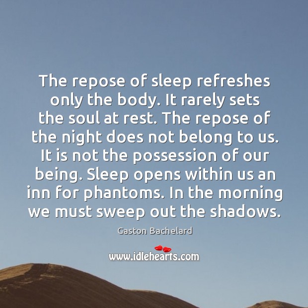 The repose of sleep refreshes only the body. It rarely sets the soul at rest. Gaston Bachelard Picture Quote