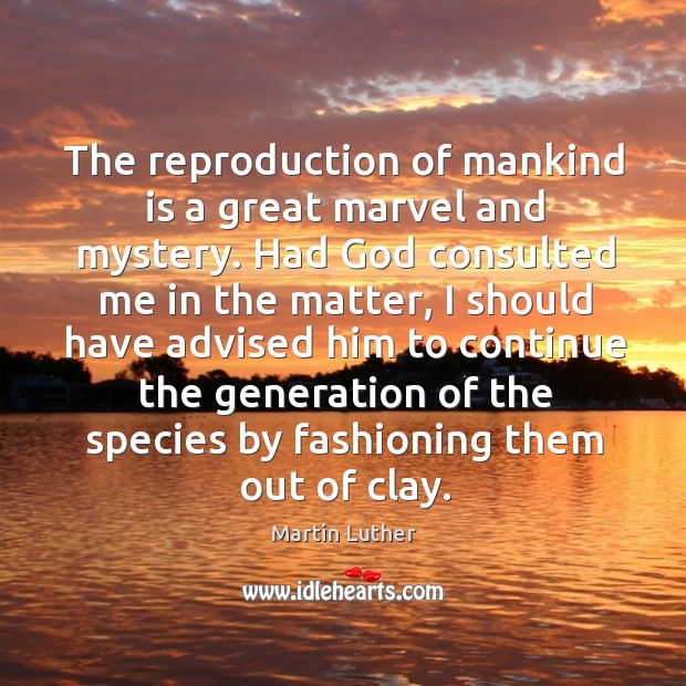The reproduction of mankind is a great marvel and mystery. Martin Luther Picture Quote