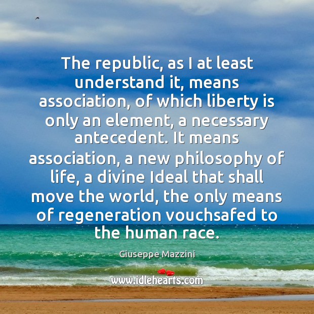 The republic, as I at least understand it, means association, of which Giuseppe Mazzini Picture Quote