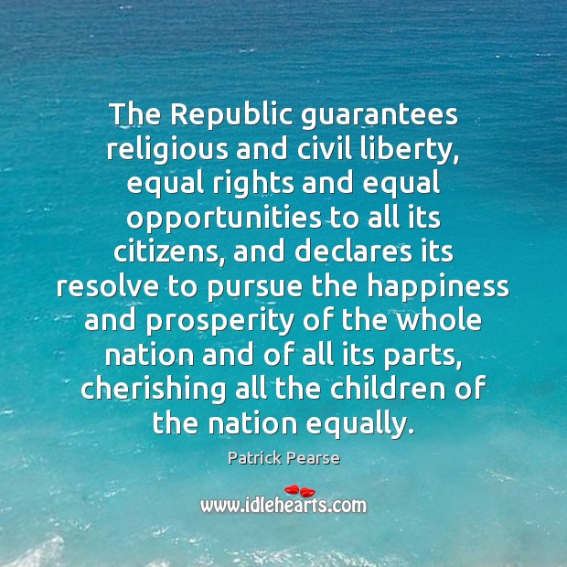 The Republic guarantees religious and civil liberty, equal rights and equal opportunities Patrick Pearse Picture Quote