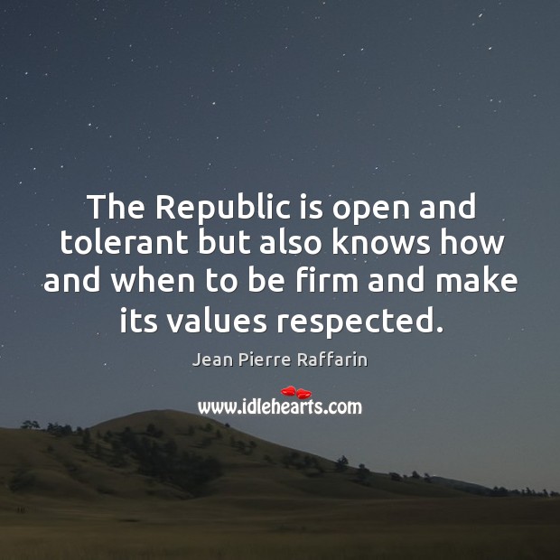 The republic is open and tolerant but also knows how and when to be firm and make its values respected. Jean Pierre Raffarin Picture Quote