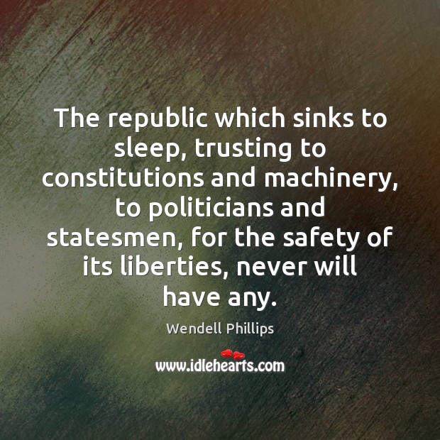 The republic which sinks to sleep, trusting to constitutions and machinery, to Wendell Phillips Picture Quote