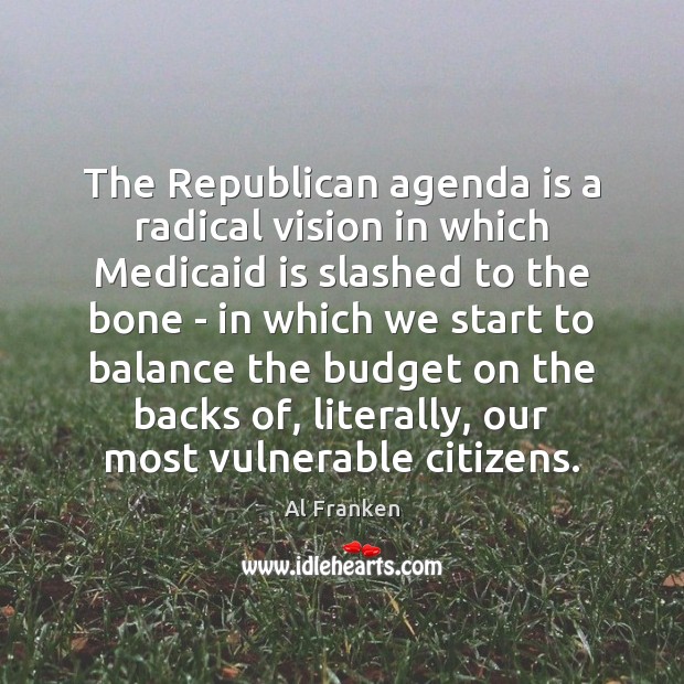 The Republican agenda is a radical vision in which Medicaid is slashed Al Franken Picture Quote