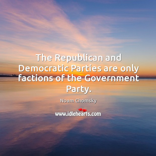 The Republican and Democratic Parties are only factions of the Government Party. Noam Chomsky Picture Quote