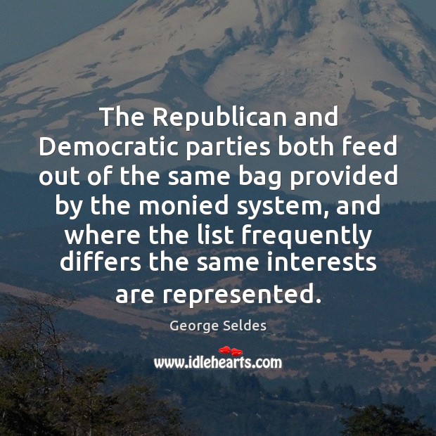 The Republican and Democratic parties both feed out of the same bag George Seldes Picture Quote
