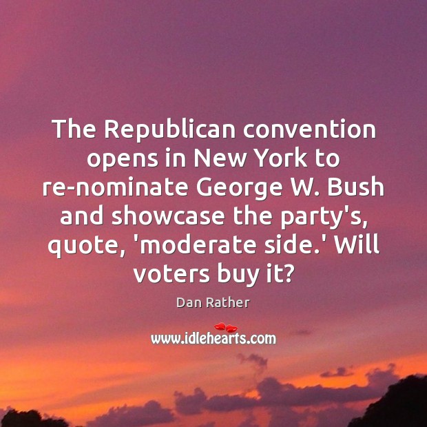 The Republican convention opens in New York to re-nominate George W. Bush Dan Rather Picture Quote