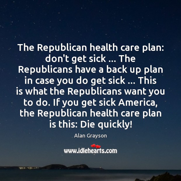 The Republican health care plan: don’t get sick … The Republicans have a Health Quotes Image