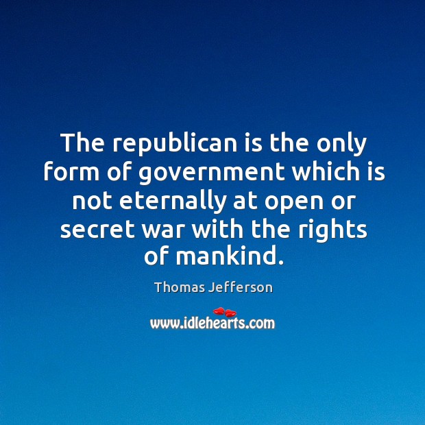 The republican is the only form of government which is not eternally at open or secret war with the rights of mankind. Secret Quotes Image