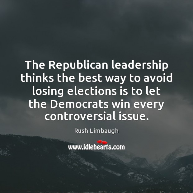 The Republican leadership thinks the best way to avoid losing elections is Rush Limbaugh Picture Quote