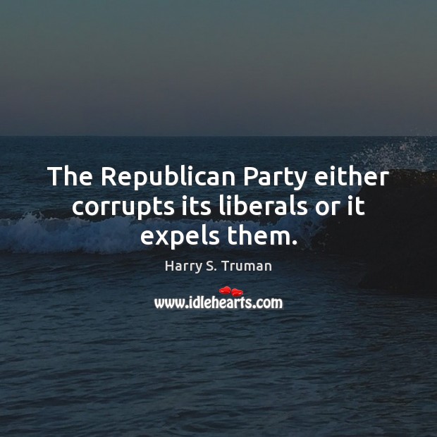 The Republican Party either corrupts its liberals or it expels them. Image
