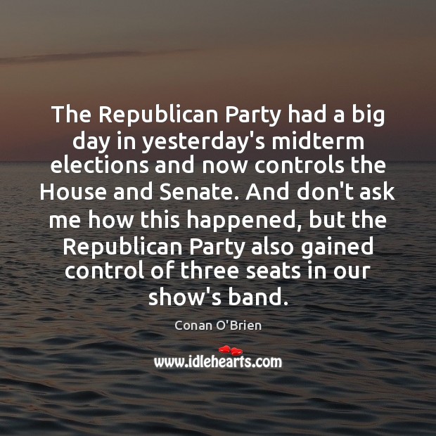 The Republican Party had a big day in yesterday’s midterm elections and Conan O’Brien Picture Quote
