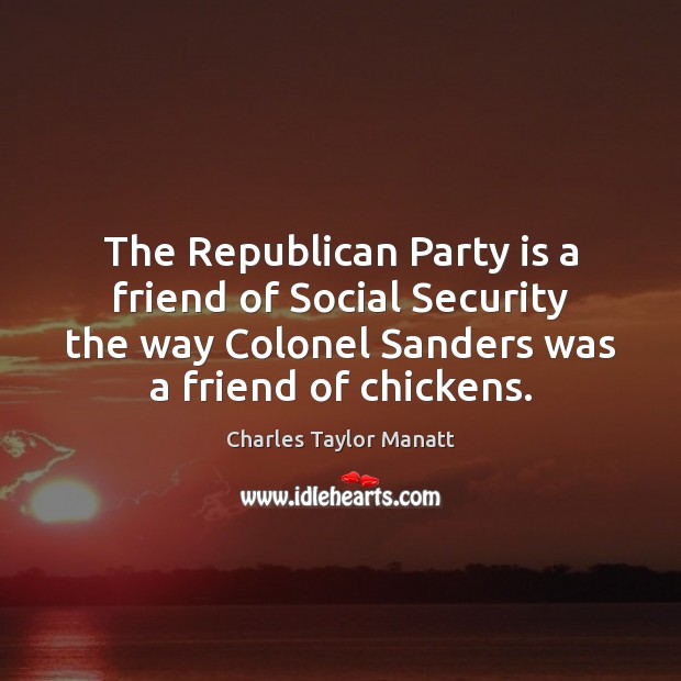 The Republican Party is a friend of Social Security the way Colonel Charles Taylor Manatt Picture Quote