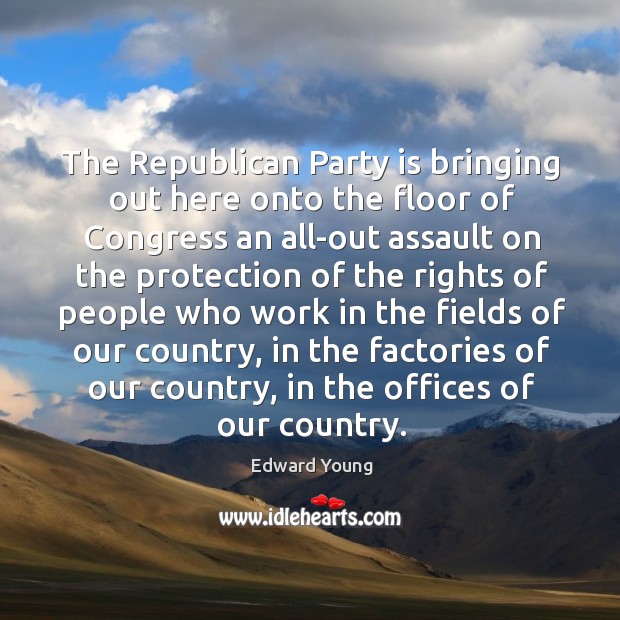 The republican party is bringing out here onto the floor of congress Edward Young Picture Quote