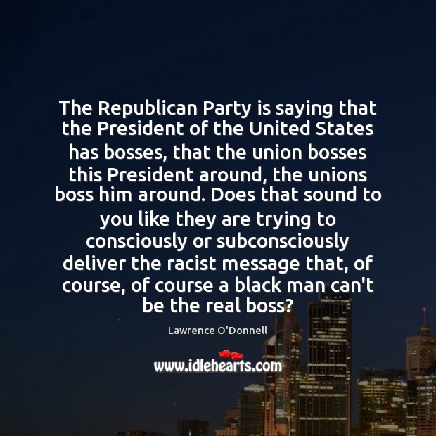 The Republican Party is saying that the President of the United States Lawrence O’Donnell Picture Quote