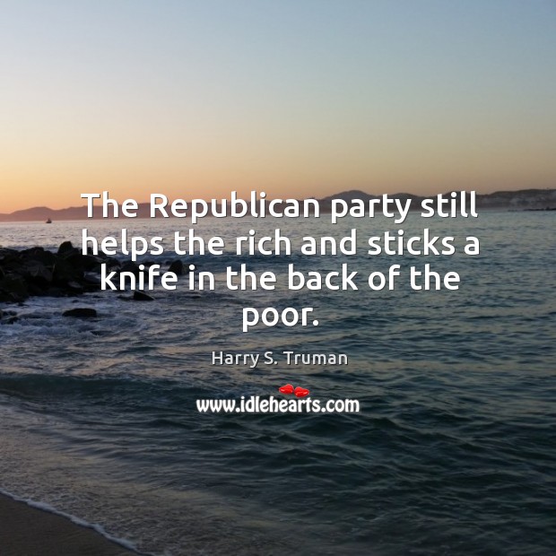 The Republican party still helps the rich and sticks a knife in the back of the poor. Image