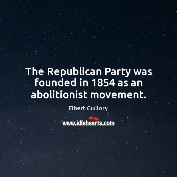 The Republican Party was founded in 1854 as an abolitionist movement. Elbert Guillory Picture Quote