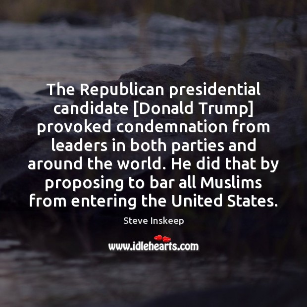 The Republican presidential candidate [Donald Trump] provoked condemnation from leaders in both Steve Inskeep Picture Quote