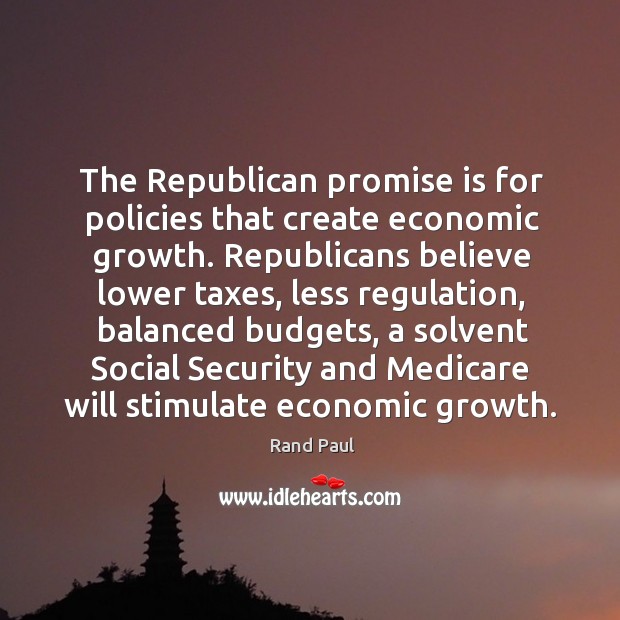 The Republican promise is for policies that create economic growth. Republicans believe 